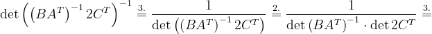 \dpi{120} \det \left ( \left ( BA^{T} \right ) ^{-1}2C^{T}\right )^{-1}\overset{3.}{=}\frac{1}{ \det \left ( \left ( BA^{T} \right )^{-1}2C^{T} \right )}\overset{2.}{=}\frac{1}{ \det \left ( BA^{T} \right )^{-1}\cdot \det 2C^{T}}\overset{3.}{=}